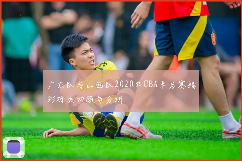 广东队与山西队2020年CBA季后赛精彩对决回顾与分析