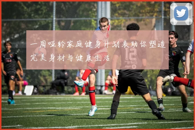 一周哑铃家庭健身计划表助你塑造完美身材与健康生活