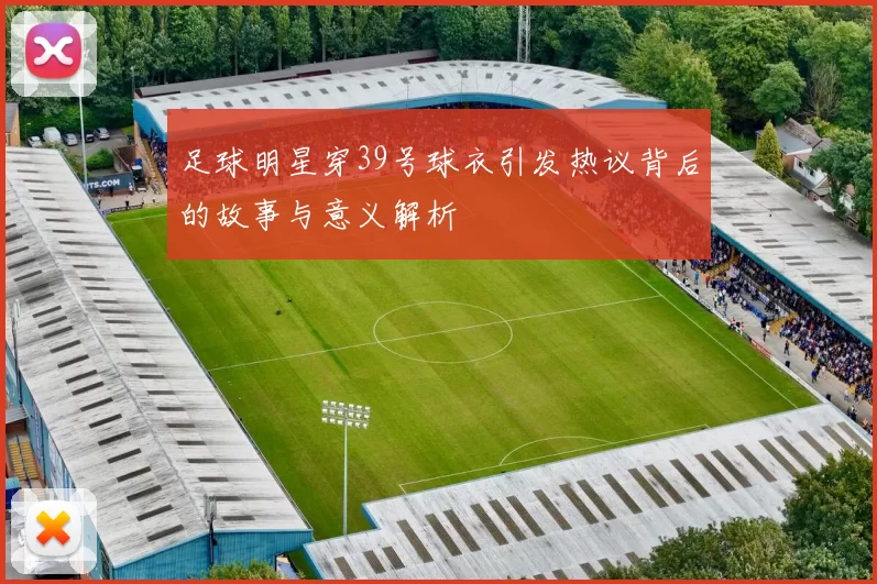 足球明星穿39号球衣引发热议背后的故事与意义解析