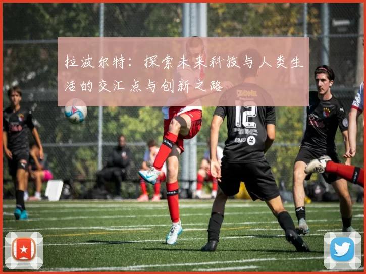 拉波尔特：探索未来科技与人类生活的交汇点与创新之路