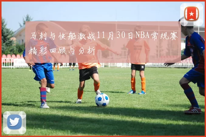 马刺与快船激战11月30日NBA常规赛精彩回顾与分析