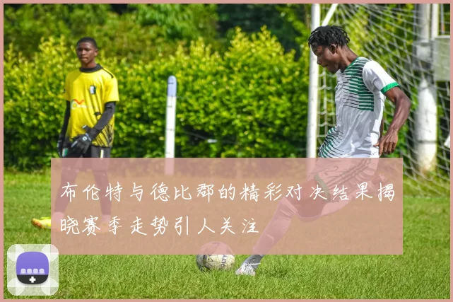 布伦特与德比郡的精彩对决结果揭晓赛季走势引人关注