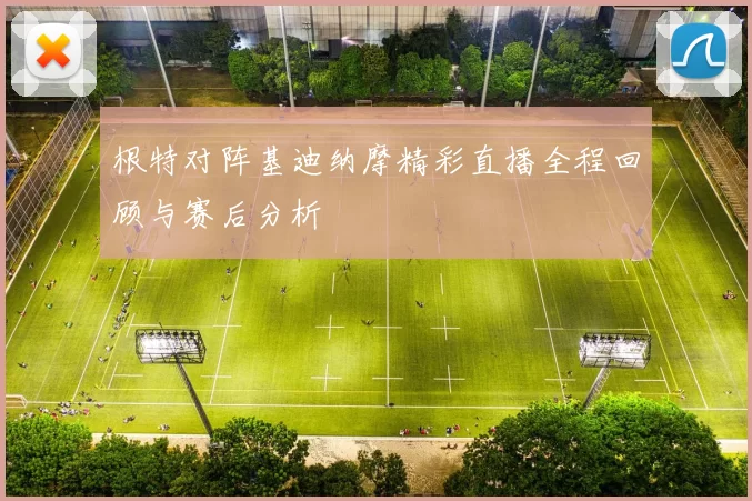 根特对阵基迪纳摩精彩直播全程回顾与赛后分析